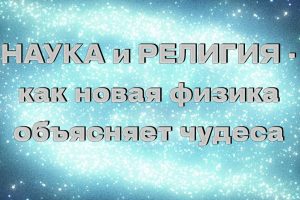 Наука и религия - как новая физика объясняет чудеса